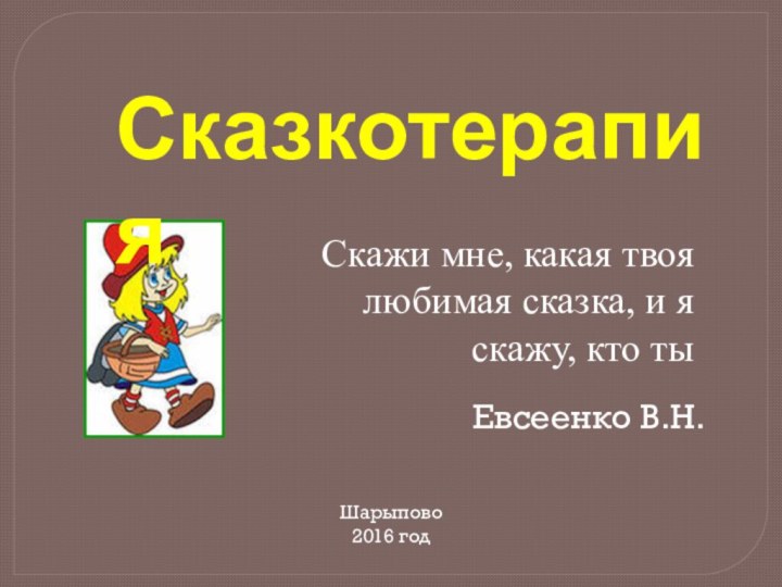 Сказкотерапия Скажи мне, какая твоя любимая сказка, и я скажу, кто тыЕвсеенко В.Н.Шарыпово2016 год
