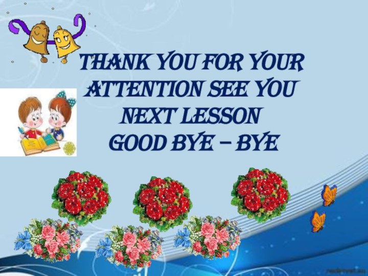 THANK YOU FOR YOUR ATTENTION SEE YOU NEXT LESSON GOOD BYE – BYE