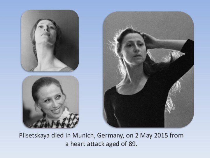 Plisetskaya died in Munich, Germany, on 2 May 2015 from a heart attack aged of 89.