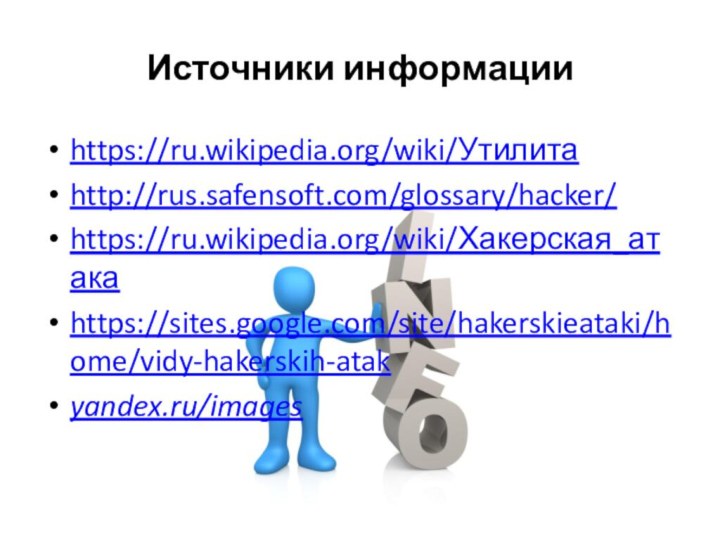 Источники информацииhttps://ru.wikipedia.org/wiki/Утилитаhttp://rus.safensoft.com/glossary/hacker/https://ru.wikipedia.org/wiki/Хакерская_атакаhttps://sites.google.com/site/hakerskieataki/home/vidy-hakerskih-atakyandex.ru/images