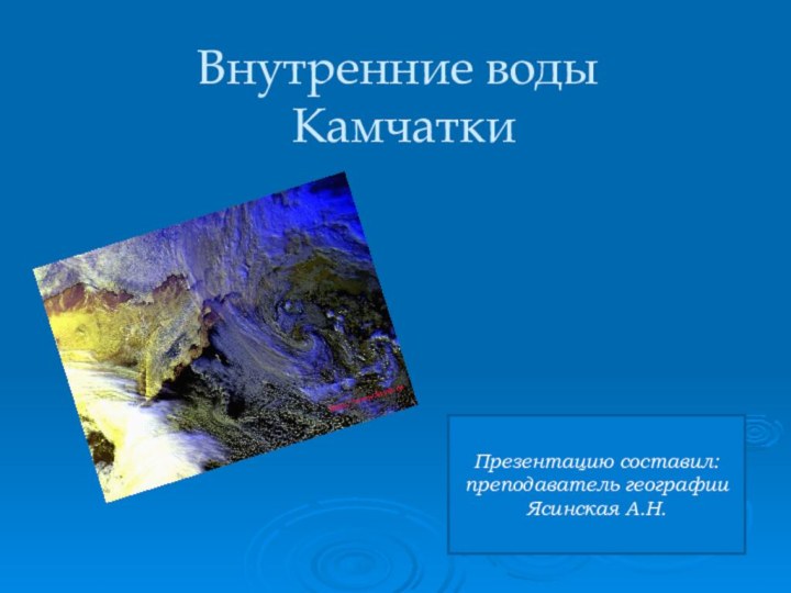 Внутренние воды  КамчаткиПрезентацию составил: преподаватель географии Ясинская А.Н.