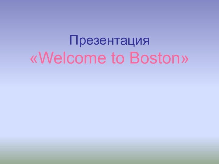 Презентация  «Welcome to Boston»