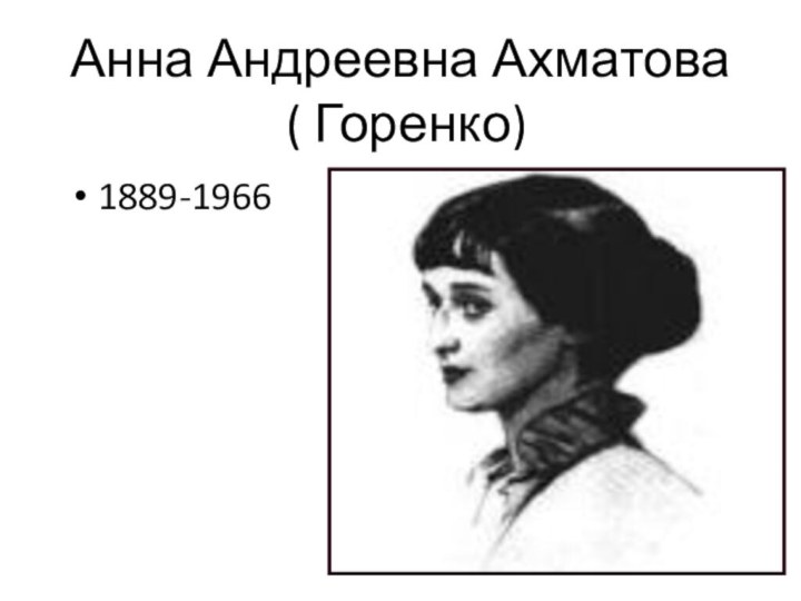 Анна Андреевна Ахматова  ( Горенко)1889-1966