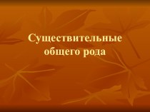 Презентация по русскому языку на тему Существительные общего рода