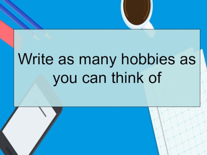 Write as many hobbies as you can think of