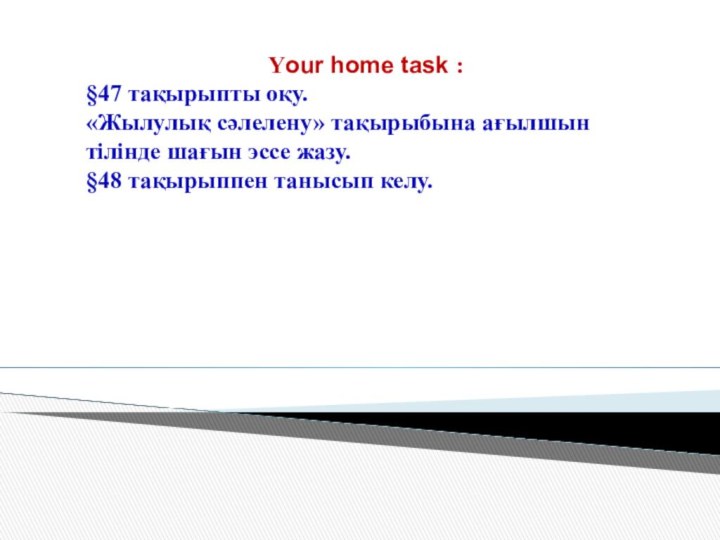 Your home task : §47 тақырыпты оқу.«Жылулық сәлелену» тақырыбына ағылшын тілінде шағын