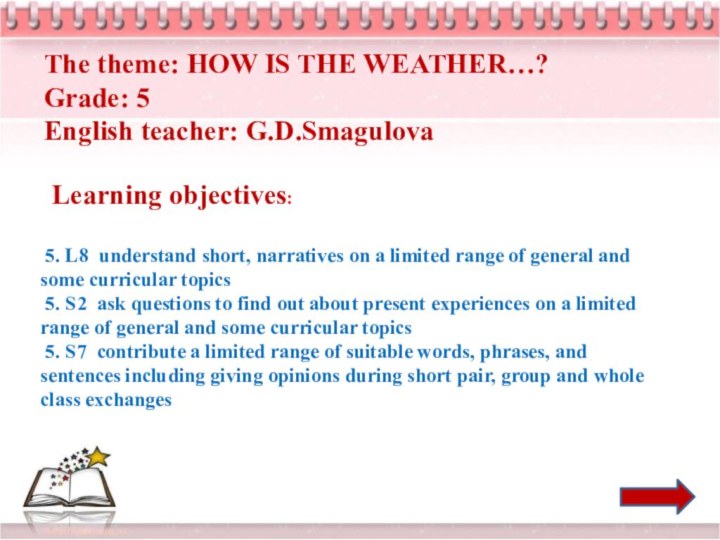 The theme: HOW IS THE WEATHER…?Grade: 5English teacher: G.D.Smagulova Learning objectives: 5.