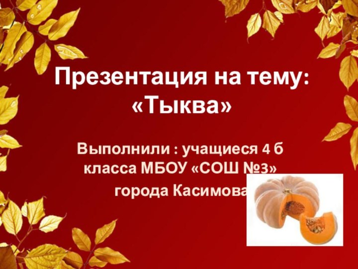 Презентация на тему: «Тыква»Выполнили : учащиеся 4 б класса МБОУ «СОШ №3» города Касимова