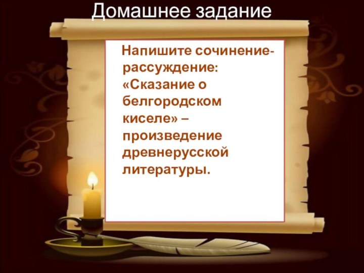 Домашнее задание  Напишите сочинение-рассуждение: «Сказание о белгородском киселе» – произведение древнерусской литературы.