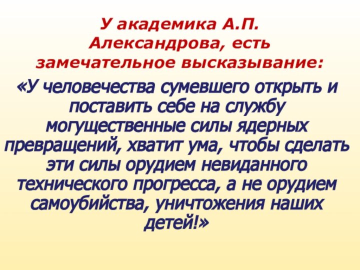 У академика А.П. Александрова, есть замечательное высказывание:«У человечества сумевшего открыть и поставить