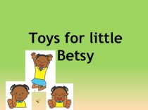 Презентация к уроку по теме: Игрушки для маленькой Бэтси!