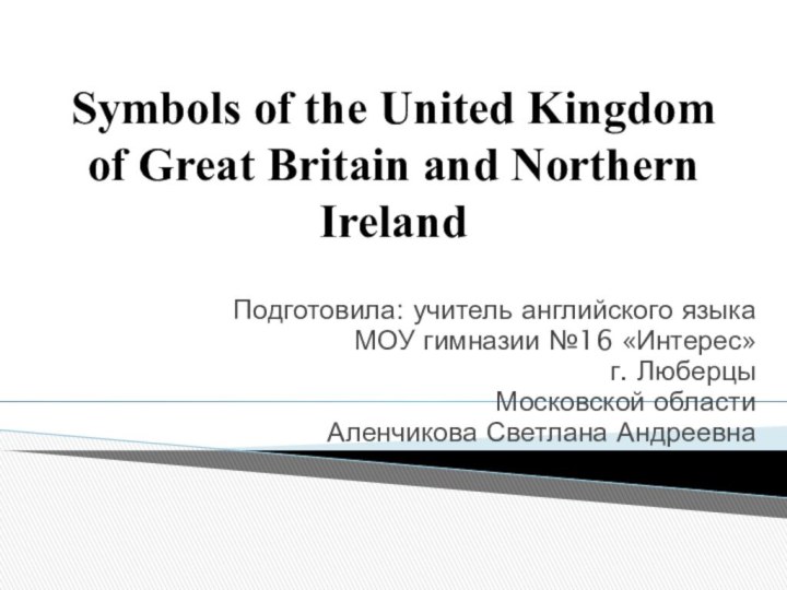 Symbols of the United Kingdom of Great Britain and Northern Ireland Подготовила: