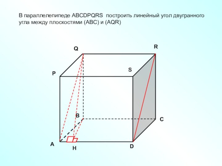 DВ параллелепипеде ABCDPQRS построить линейный угол двугранного угла между плоскостями (ABC) и (AQR)Н
