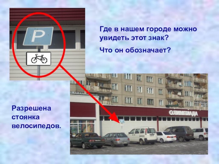Где в нашем городе можно увидеть этот знак? Что он обозначает?Разрешена стоянка велосипедов.