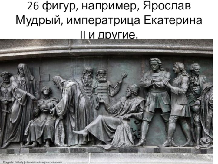 Государственные люди 26 фигур, например, Ярослав Мудрый, императрица Екатерина II и другие.