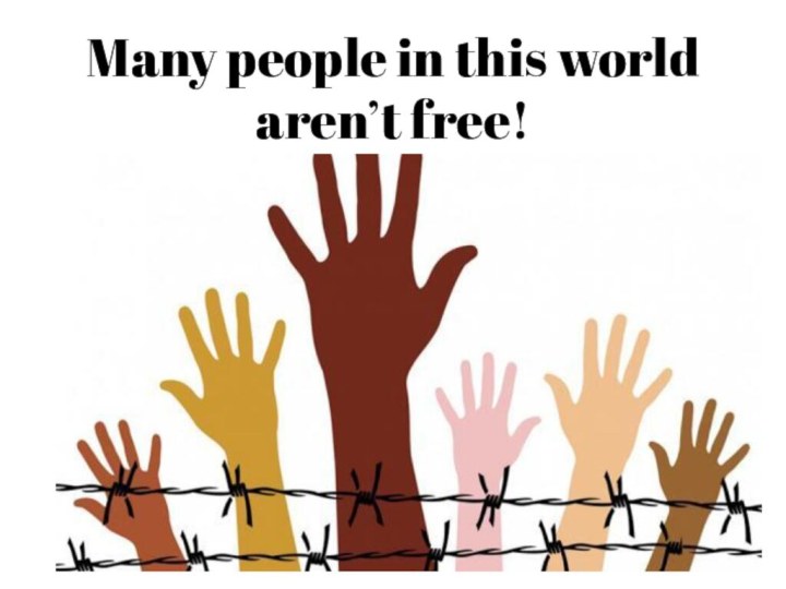 Many people in this world aren’t free!