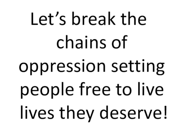 Let’s break the chains of oppression setting people free to live lives they deserve!