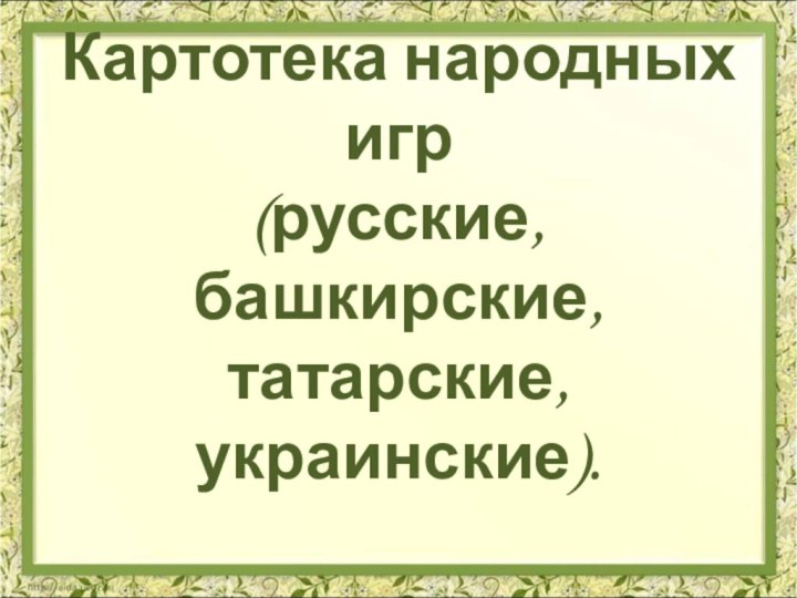 Картотека народных игр (русские, башкирские, татарские, украинские).