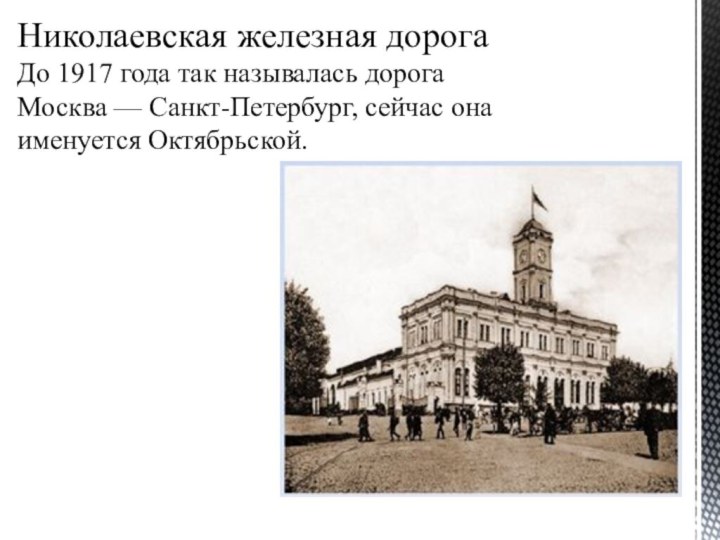 Николаевская железная дорога До 1917 года так называлась дорога Москва — Санкт-Петербург, сейчас она именуется Октябрьской.