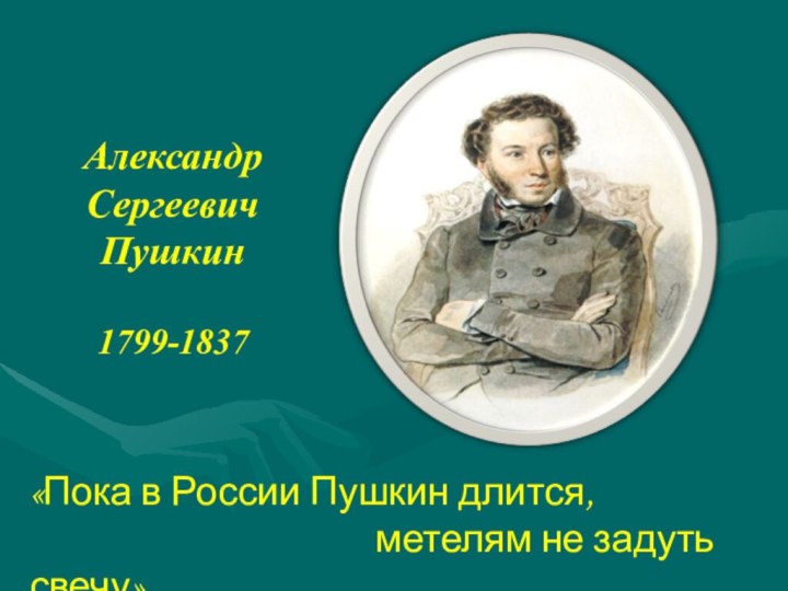 АлександрСергеевичПушкин1799-1837«Пока в России Пушкин длится,