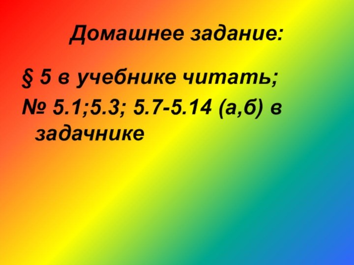 Домашнее задание:§ 5 в учебнике читать;№ 5.1;5.3; 5.7-5.14 (а,б) в задачнике