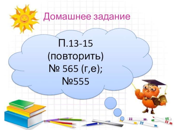 Домашнее заданиеП.13-15 (повторить) № 565 (г,е);№555