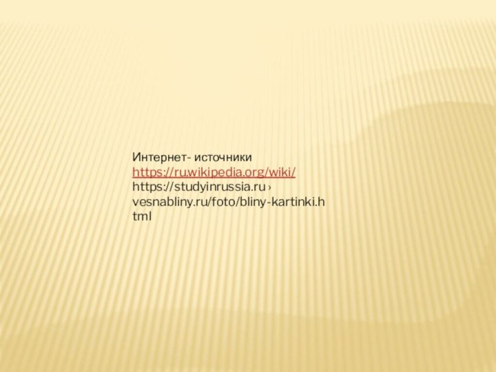 Интернет- источникиhttps://ru.wikipedia.org/wiki/https://studyinrussia.ru ›vesnabliny.ru/foto/bliny-kartinki.html