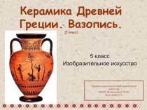 Презентация по изобразительному искусству на тему Керамика Древней Греции. Вазопись 5 класс