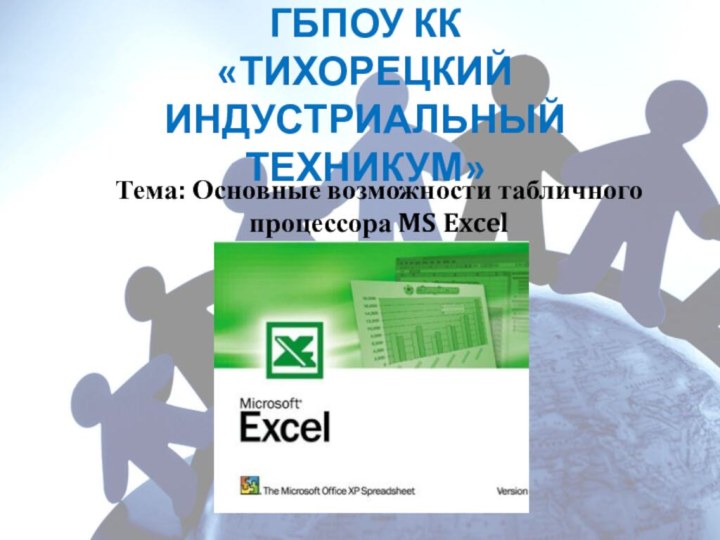 ГБПОУ КК «ТИХОРЕЦКИЙ ИНДУСТРИАЛЬНЫЙ ТЕХНИКУМ» Тема: Основные возможности табличного процессора MS Excel