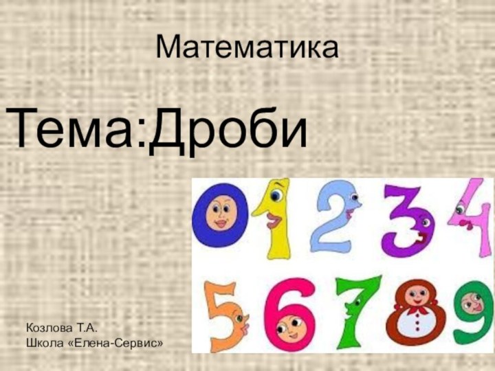 МатематикаТема:ДробиКозлова Т.А.Школа «Елена-Сервис»