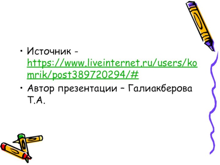 Источник - https://www.liveinternet.ru/users/komrik/post389720294/#Автор презентации – Галиакберова Т.А.