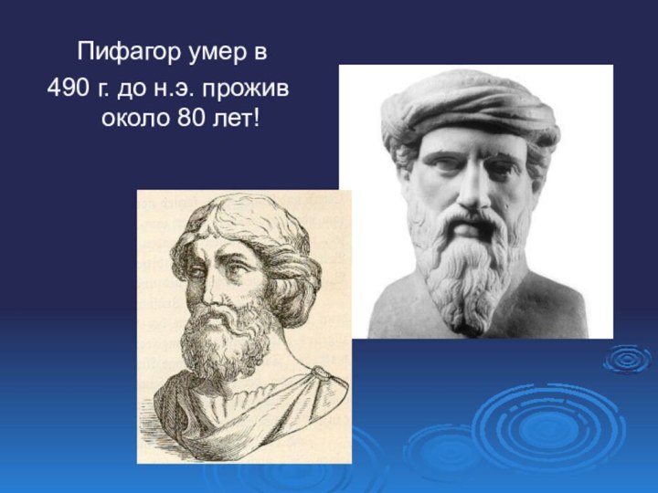 Пифагор умер в 490 г. до н.э. прожив около 80 лет!