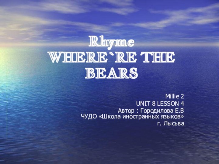 Rhyme  WHERE`RE THE BEARSMillie 2 UNIT 8 LESSON 4Автор : Городилова