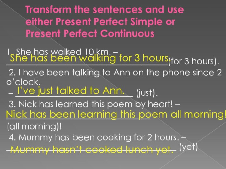 Transform the sentences and use either Present Perfect Simple or Present Perfect