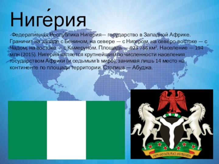 Ниге́рия -Федерати́вная Респу́блика Ниге́рия— государство в Западной Африке. Граничит на западе с