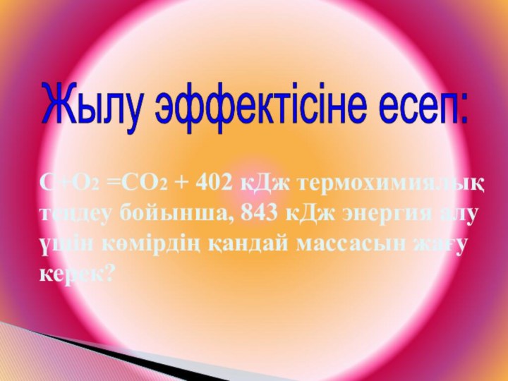 Жылу эффектісіне есеп:С+О2 =СО2 + 402 кДж термохимиялық теңдеу бойынша, 843 кДж