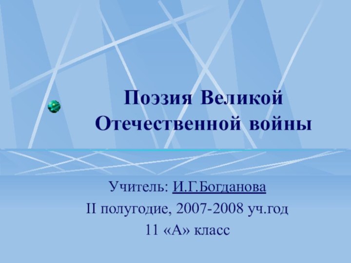Поэзия Великой Отечественной войны Учитель: И.Г.БогдановаII полугодие, 2007-2008 уч.год11 «А» класс
