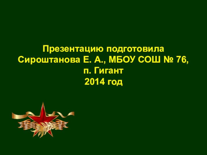 Презентацию подготовила Сироштанова Е. А., МБОУ СОШ № 76, п. Гигант  2014 год
