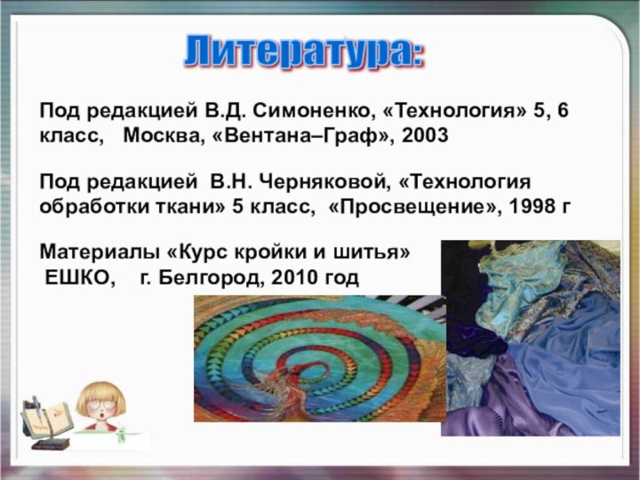 Литература: Под редакцией В.Д. Симоненко, «Технология» 5, 6 класс,  Москва, «Вентана–Граф»,