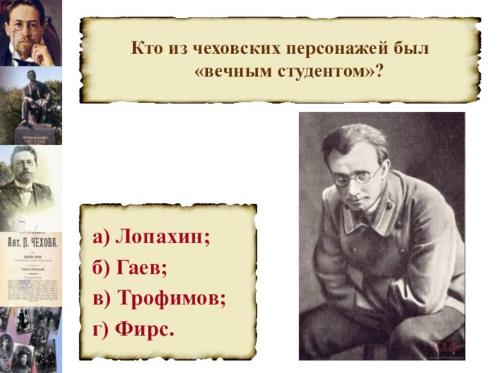 Кто из чеховских персонажей был «вечным студентом»?а) Лопахин;б) Гаев;в) Трофимов;г) Фирс.