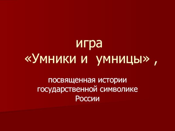 игра   «Умники и умницы» , посвященная истории   государственной символике России