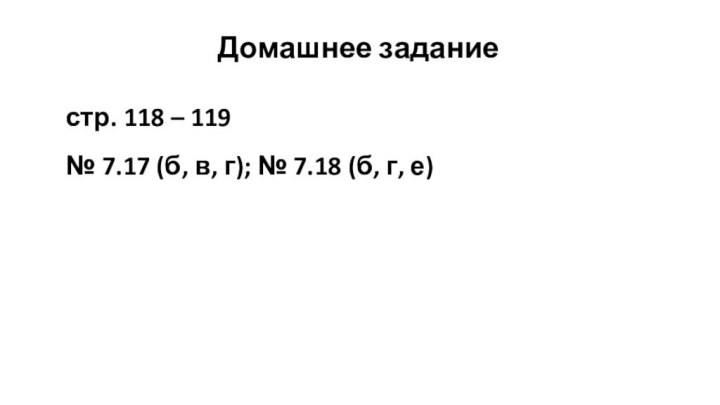 Домашнее заданиестр. 118 – 119№ 7.17 (б, в, г); № 7.18 (б, г, е)
