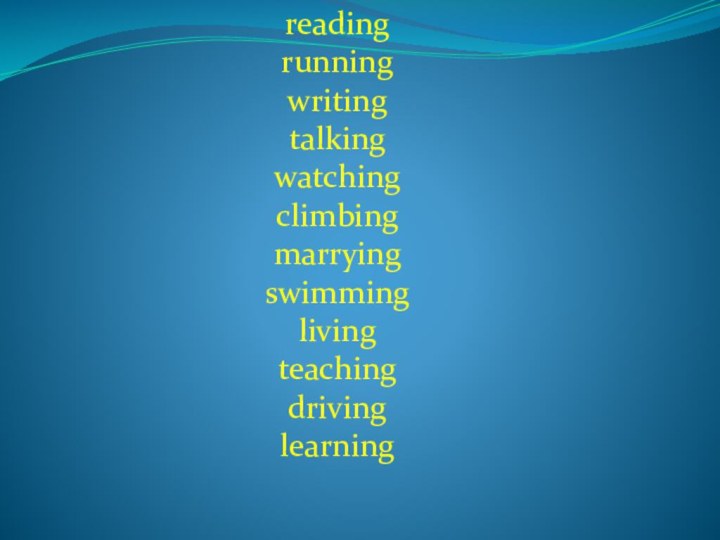 readingrunning writing talking watchingclimbing marrying swimming livingteaching driving learning