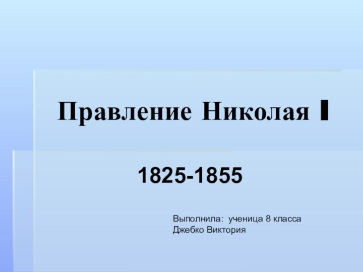 Правление Николая I  1825-1855Выполнила: ученица 8 класса Джебко Виктория