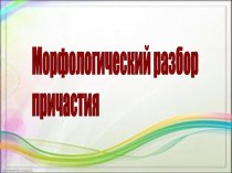 Презентация по русскому языку Морфологический разбор причастия