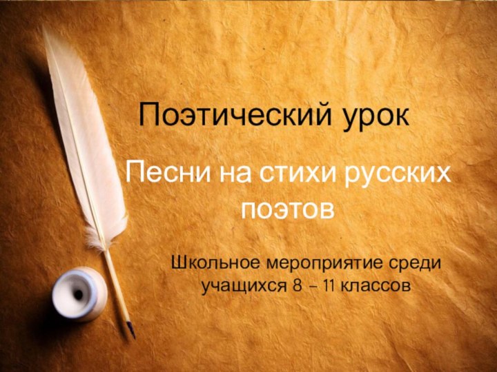 Поэтический урокШкольное мероприятие среди учащихся 8 – 11 классовПесни на стихи русских поэтов
