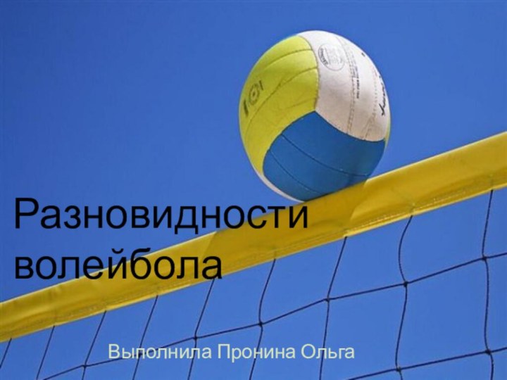 Разновидности волейболаРазновидности волейболаВыполнила Пронина Ольга