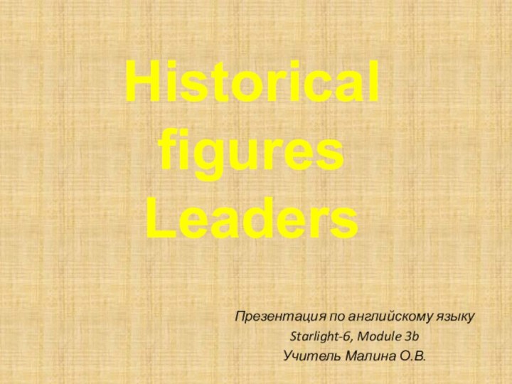 Historical figures LeadersПрезентация по английскому языкуStarlight-6, Module 3bУчитель Малина О.В.