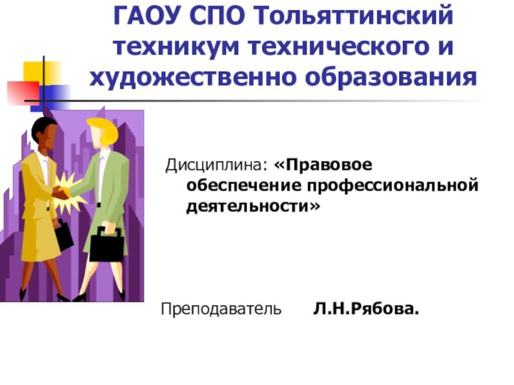 ГАОУ СПО Тольяттинский техникум технического и художественно образования Дисциплина: «Правовое обеспечение профессиональной