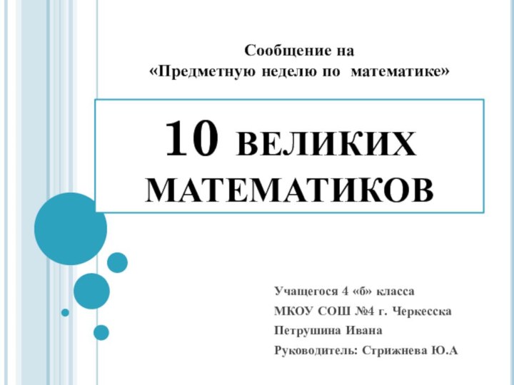 10 великих математиковУчащегося 4 «б» класса МКОУ СОШ №4 г. ЧеркесскаПетрушина ИванаРуководитель: